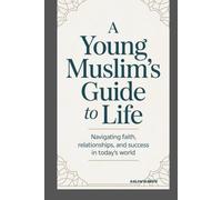A YOUNG MUSLIM’S GUIDE TO LIFE: NAVIGATING FAITH, RELATIONSHIPS, AND SUCCESS IN TODAY’S WORLD