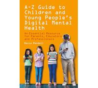 A - Z Guide to Children and Young People’s Digital Mental Health: An Essential Resource for Parents, Educators and Professionals