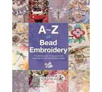 A-Z of Bead Embroidery: The ultimate guide for everyone from beginners to experienced embroiderers