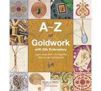 A-Z of Goldwork with Silk Embroidery: Learn More Than 100 Beautiful Stitches and Techniques