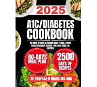 A1C/DIABETES COOKBOOK 2025: 80 Days of Low-Glycemic Meal Plans & 2500 Sugar-Friendly Recipes for Long-Term A1C Control