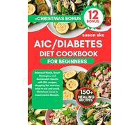 A1C/DIABETES COOKBOOK FOR BEGINNERS: Balanced Meals, Smart Strategies, and Sustainable Results with 150+ recipes, shopping list, exercise, what to eat ... Christmas bonus to boost novice lifestyle.