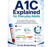 A1C EXPLAINED FOR EVERYDAY ADULTS: A Plain-English Guide to Lab Results, Glucose Patterns, Prediabetes Ranges, Diabetes Risk, and Better Doctor Conversations