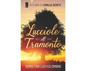 AA.VV. Emilia Dente LUCCIOLE AL TRAMONTO: versi tra luci ed ombre (Tascabile)