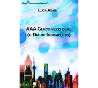 AAA Cerco pezzi di me: (o Diario Incompleto) di Luca Adami, 2021, Indipenden