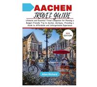 AACHEN TRAVEL GUIDE (2025 EDITION): Ultimate and Essential Travel Companion for Planning a Budget-Friendly Trip to Aachen, Germany, Providing a Guide to Affordable and Unforgettable Experience