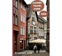AACHEN TRAVEL GUIDE 2025: WHEREVER YOUR HEART WONDERS