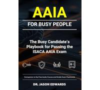 AAIA For Busy People: The Busy Candidate’s Playbook for Passing the ISACA AAIA Exam