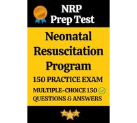 AAP Neonatal Resuscitation Program (NRP) Practice Exam 150 Questions & Answers Explanation: Neonatal Resuscitation Program Prep Test 150 Multiple Choice Questions and Detailed Answers Explanation