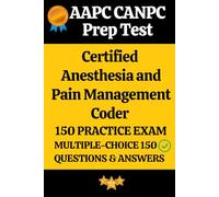 AAPC Certified Anesthesia and Pain Management Coder (CANPC) Practice Exam 150 Questions & Answers Explanation: AAPC CANPC Prep Test 150 Multiple Choice Questions and Detailed Answers Explanation