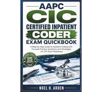 AAPC CIC CERTIFIED INPATIENT CODER EXAM QUICKBOOK: A Step-by-step Guide to Inpatient Coding with Focused Practice Questions and Strategies for CIC Exam Readiness