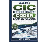 AAPC CIC CERTIFIED INPATIENT CODER EXAM QUICKBOOK: A Step-by-step Guide to Inpatient Coding with Focused Practice Questions and Strategies for CIC Exam Readiness