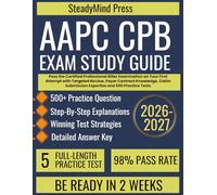 AAPC CPB Exam Study Guide 2026-2027: Pass the Certified Professional Biller Examination on Your First Attempt with Targeted Review, Payer Contract ... Submission Expertise and 500 Practice Tests