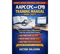 AAPC CPC AND CPB Training Manual 2026: Step-by-Step Coding & Billing Mastery, Exam Prep, and Real-World Scenarios