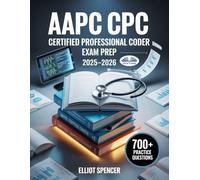 AAPC CPC Certified Professional Coder Exam Prep 2025-2026: Study Guide With 700+ Practice Questions, Detailed Answer Explanations & Proven Test-Taking Strategy