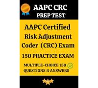 AAPC CRC Practice Exam 150 Questions & Answers Key with Detailed Explanation: Certified Risk Adjustment Coder (CRC) Prep Test 150 Multiple Choice Questions and Detailed Answers Explanation