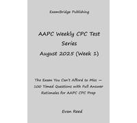 AAPC Weekly CPC Test Series August 2025 (Week 1): The Exam You Can’t Afford to Miss - 100 Timed Questions with Full Answer Rationales for AAPC CPC Prep