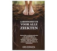 Aardingskuur voor alle ziekten: Natuurlijke aardingsmethoden om ontstekingen te verminderen, wonden te genezen, stress te verlichten en hart-, auto-immuun- en andere chronische ziekten te behandelen