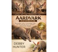 AARDVARK HANDBOOK: The Complete Guide to Understanding, Caring for, and Conserving Africa’s Nocturnal Insect-Eating Mammal