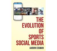 Aaron Eisman The Evolution of Sports Social Media (Tascabile)