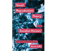 Aaron Jaffe Social Reproduction Theory and the Socialist Horizon (Tascabile)