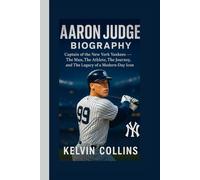 AARON JUDGE BIOGRAPHY: Captain of the New York Yankees - The Man, The Athlete, The Journey, and The Legacy of a Modern-Day Icon