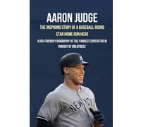 Aaron Judge: The Inspiring Story Of A Baseball Rising Star Home Run Hero: A Kid-Friendly Biography of the Yankees Superstar in pursuit of greatness