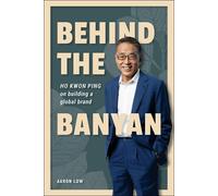 Aaron Low Behind The Banyan: Ho Kwon Ping On Building A Global Brand (Tascabile)