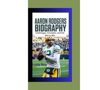 AARON RODGERS BIOGRAPHY: Challenges, Triumphs, and the Will to Win