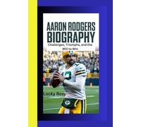 AARON RODGERS BIOGRAPHY: Challenges, Triumphs, and the Will to Win