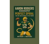 AARON RODGERS BIOGRAPHY: PERFECT SPIRAL: THE ART AND SCIENCE OF THE THROW