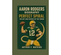 AARON RODGERS BIOGRAPHY: PERFECT SPIRAL: THE ART AND SCIENCE OF THE THROW