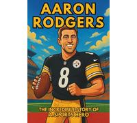 Aaron Rodgers Biography: The Incredible Story of a Sports Hero