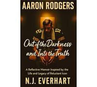 Aaron Rodgers: Out of the Darkness and Into the Truth: A Reflective Memoir Inspired by the Life and Legacy of a Reluctant Icon