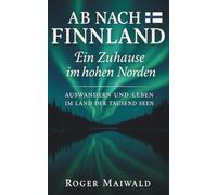 Ab nach Finnland - Ein Zuhause im Norden: Auswandern und Leben im Land der tausend Seen