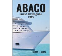 ABACO CRUISE TRAVEL GUIDE 2025: Explore Pristine Beaches, Marine Life & Charming Islands - Discover Marsh Harbour, Elbow Cay, Treasure Cay & More on the Ultimate Caribbean Cruise