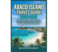 ABACO ISLAND TRAVEL GUIDE 2026-2027: Your Essential Guide to Hope Town, Green Turtle Cay, Marsh Harbour, and the Hidden Cays of the Bahamas.