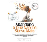 Abandone o que Não Te Serve Mais: Caderno de Exercícios Práticos para liberar Culpas, Ansiedade, Padrões Herdados e Recomeçar com Leveza