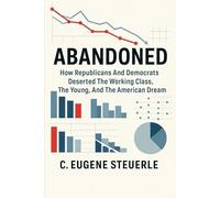 Abandoned: How Republicans And Democrats Deserted The Working Class, The Young, And The American Dream