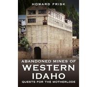 Abandoned Mines of Western Idaho: Quests for the Motherlode