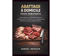 Abattage à domicile pour débutants: Guide pratique pour l'abattage, la découpe et la transformation sécuritaires et sans cruauté des poulets, des bœufs et des petits animaux d'élevage