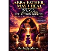 ABBA FATHER, MAY I HEAL: 30 Day Reflection Journal; Reflect Release Heal Renew