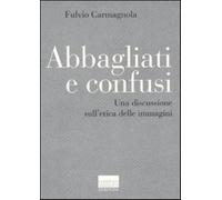 Abbagliati e confusi. Una discussione sull'etica delle immagini - Carmagno...