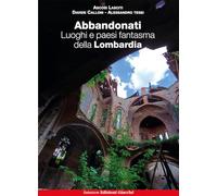 Abbandonati. Luoghi e paesi fantasma della Lombardia. Ediz. illustrata