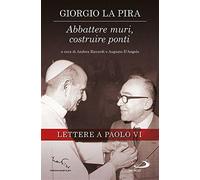Abbattere muri, costruire ponti. Lettere a Paolo VI - La Pira Giorgio