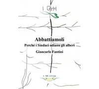 Abbattiamoli!. Perché i sindaci odiano gli alberi? Ediz. illustrata