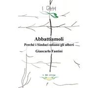 Abbattiamoli!. Perché i sindaci odiano gli alberi? Ediz. illustrata
