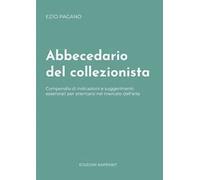 Abbecedario del collezionista. Compendio di indicazioni e suggerimenti essenziali per orientarsi nel mercato dell’arte