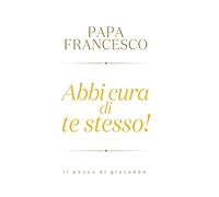 ABBI CURA DI TE STESSO - FRANCESCO (JORGE MARIO BERGOGLIO) - Il Pozzo di