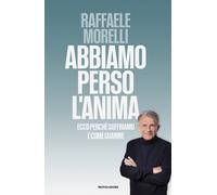Abbiamo perso l'anima. Ecco perché soffriamo e come guarire - Morelli Raffaele